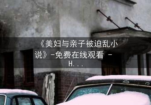 《美妇与亲子被迫乱小说》-免费在线观看 - HD中字第3集