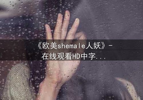 《欧美shemale人妖》- 在线观看HD中字 - 完整无删第3集