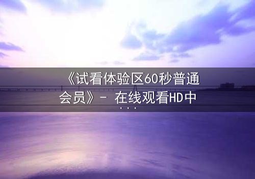 《试看体验区60秒普通会员》- 在线观看HD中字 - 揭开隐藏的真相