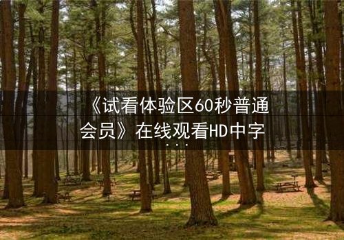 《试看体验区60秒普通会员》在线观看HD中字 - 60秒试看竟藏致命秘密