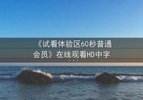 《试看体验区60秒普通会员》在线观看HD中字 - 60秒试看竟藏致命秘密