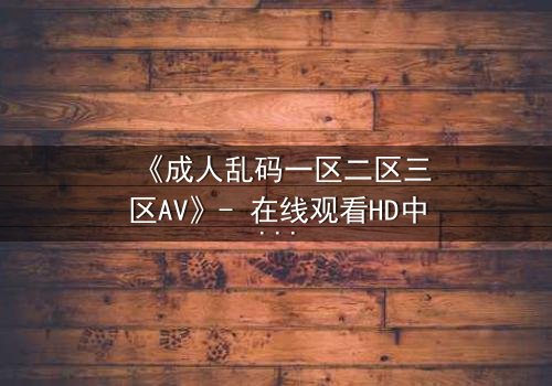 《成人乱码一区二区三区AV》- 在线观看HD中字 - 第7集完整无删