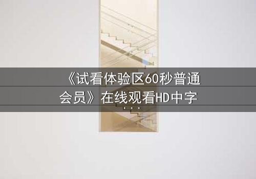 《试看体验区60秒普通会员》在线观看HD中字 - 60秒试看竟藏致命秘密?