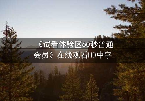 《试看体验区60秒普通会员》在线观看HD中字 - 60秒试看竟引爆致命追杀