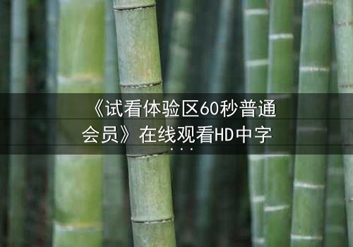 《试看体验区60秒普通会员》在线观看HD中字 - 60秒试看竟藏致命秘密