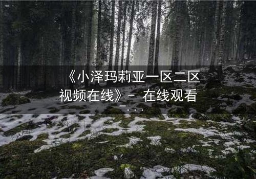 《小泽玛莉亚一区二区视频在线》- 在线观看 - 第3集