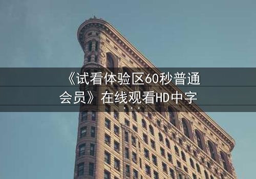 《试看体验区60秒普通会员》在线观看HD中字 - 60秒后,你的命运将被改写