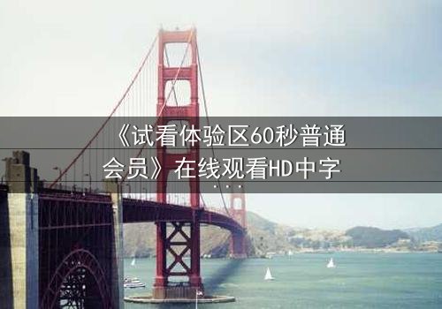 《试看体验区60秒普通会员》在线观看HD中字 - 60秒内揭开人性深渊