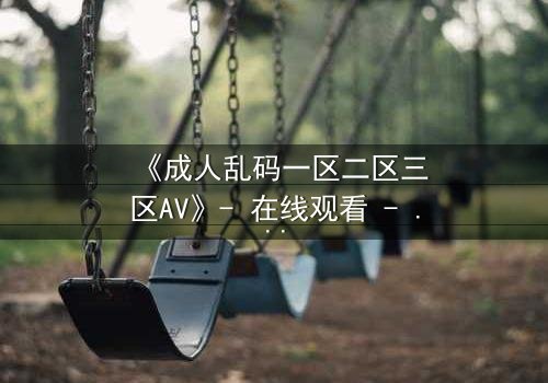 《成人乱码一区二区三区AV》- 在线观看 - 第7集HD中字