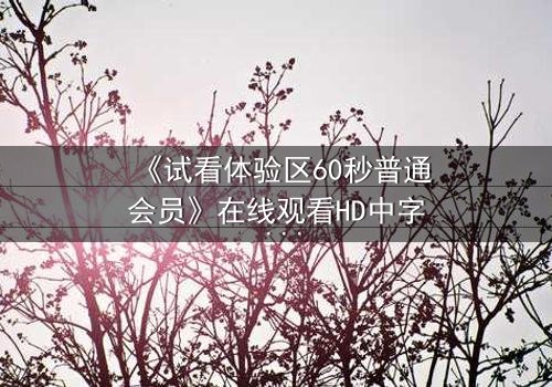 《试看体验区60秒普通会员》在线观看HD中字 - 第3集 - 60秒能否改变你的命运?