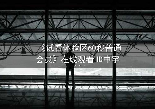 《试看体验区60秒普通会员》在线观看HD中字 - 第3集 - 60秒试看,引爆你的追剧欲望!