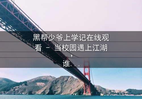 黑帮少爷上学记在线观看 - 当校园遇上江湖,谁能全身而退?