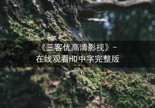 《三客优高清影视》- 在线观看HD中字完整版 - 一场跨越时空的生死博弈