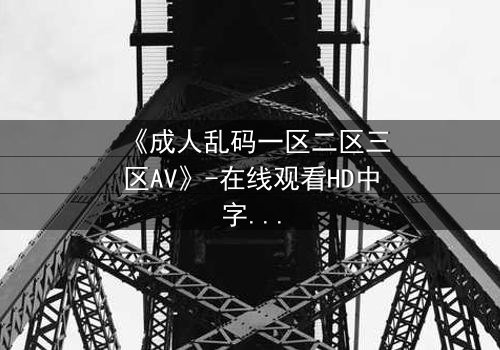 《成人乱码一区二区三区AV》-在线观看HD中字 - 免费1080P超清完整无删影视大全第3集