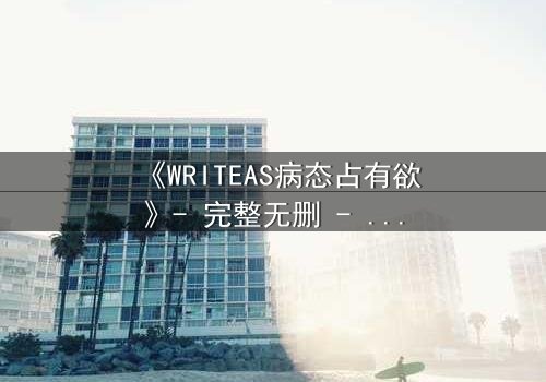 《WRITEAS病态占有欲》- 完整无删 - 当爱变成牢笼,谁能挣脱?