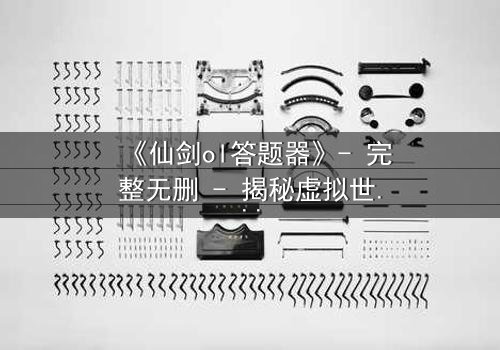 《仙剑ol答题器》- 完整无删 - 揭秘虚拟世界的致命诱惑