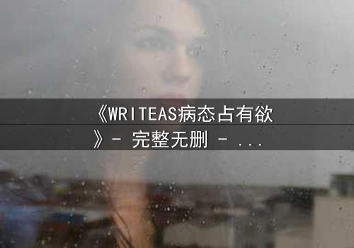 《WRITEAS病态占有欲》- 完整无删 - 当爱沦为囚笼的疯狂序曲