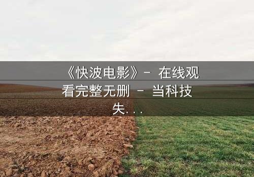 《快波电影》- 在线观看完整无删 - 当科技失控,谁能阻止这场视觉风暴?