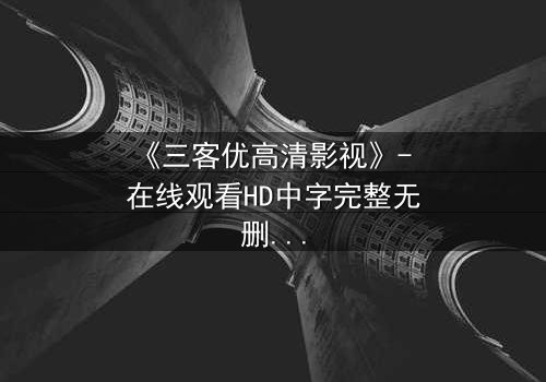 《三客优高清影视》- 在线观看HD中字完整无删 - 一场跨越时空的救赎之战