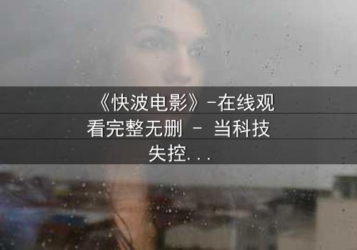 《快波电影》-在线观看完整无删 - 当科技失控,你的大脑成了黑客的游乐场