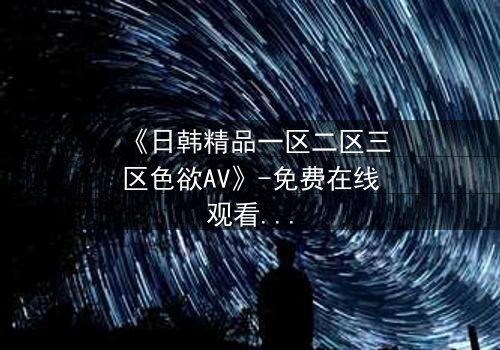 《日韩精品一区二区三区色欲AV》-免费在线观看 - HD中字第7集