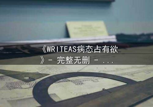 《WRITEAS病态占有欲》- 完整无删 - 当爱变成牢笼,谁能挣脱?
