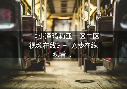 《小泽玛莉亚一区二区视频在线》- 免费在线观看 - HD中字第3集