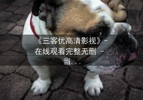 《三客优高清影视》- 在线观看完整无删 - 当亲情与背叛交织,谁才是最后的赢家?