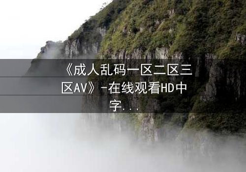 《成人乱码一区二区三区AV》-在线观看HD中字 - 免费1080P超清第7集