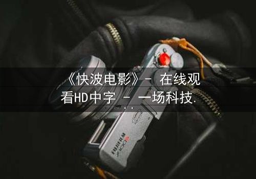 《快波电影》- 在线观看HD中字 - 一场科技与自由的终极对决