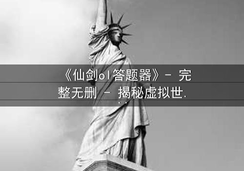 《仙剑ol答题器》- 完整无删 - 揭秘虚拟世界的生死抉择