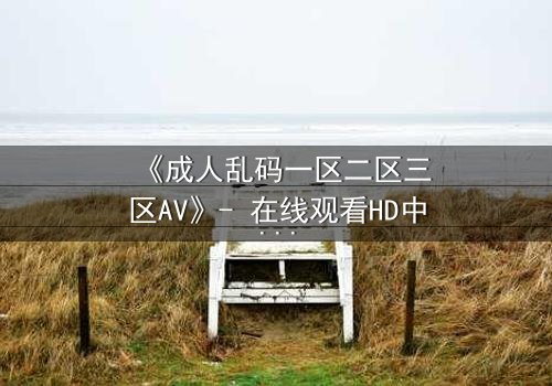 《成人乱码一区二区三区AV》- 在线观看HD中字 - 第7集完整无删