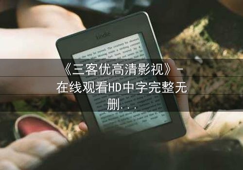 《三客优高清影视》- 在线观看HD中字完整无删 - 当亲情与背叛交织,谁能守住最后的底线?