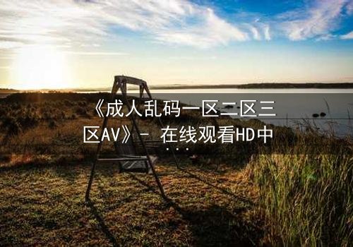 《成人乱码一区二区三区AV》- 在线观看HD中字 - 第7集完整无删