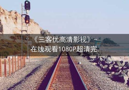 《三客优高清影视》- 在线观看1080P超清完整无删第3集 - 揭开人性最深层的秘密