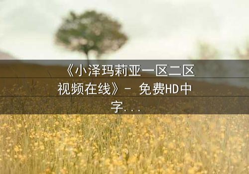 《小泽玛莉亚一区二区视频在线》- 免费HD中字 - 第3集完整无删