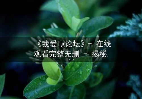 《我爱lg论坛》- 在线观看完整无删 - 揭秘网络匿名背后的致命游戏