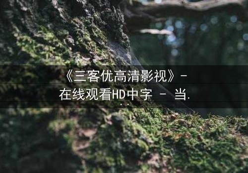 《三客优高清影视》- 在线观看HD中字 - 当亲情与背叛交织,谁能全身而退?