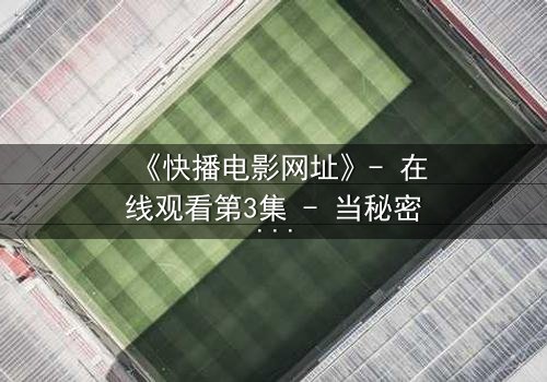 《快播电影网址》- 在线观看第3集 - 当秘密链接引爆生死危机