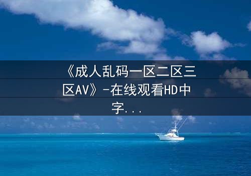 《成人乱码一区二区三区AV》-在线观看HD中字 - 第7集完整无删
