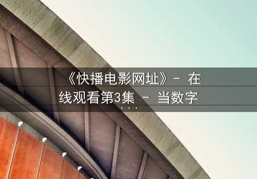 《快播电影网址》- 在线观看第3集 - 当数字迷局遇上人性抉择