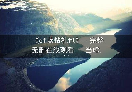 《cf蓝钻礼包》- 完整无删在线观看 - 当虚拟奖励成为致命陷阱