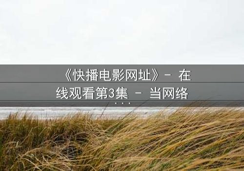 《快播电影网址》- 在线观看第3集 - 当网络自由遇上法律风暴