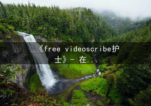 《free videoscribe护士》- 在线观看HD中字 - 当白衣天使沦为监控猎物