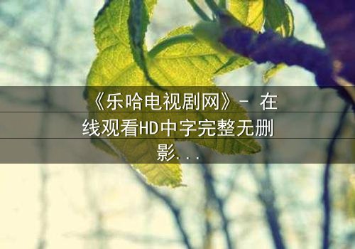 《乐哈电视剧网》- 在线观看HD中字完整无删影视大全第8集 - 当爱情与复仇交织,谁将主宰命运?