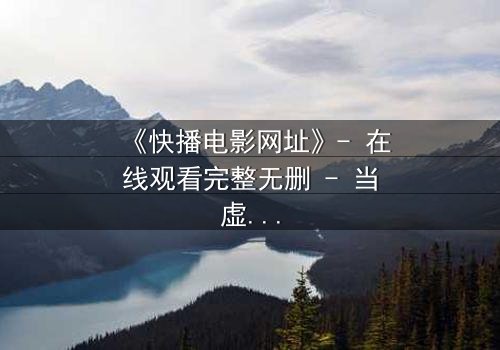 《快播电影网址》- 在线观看完整无删 - 当虚拟链接引爆现实危机