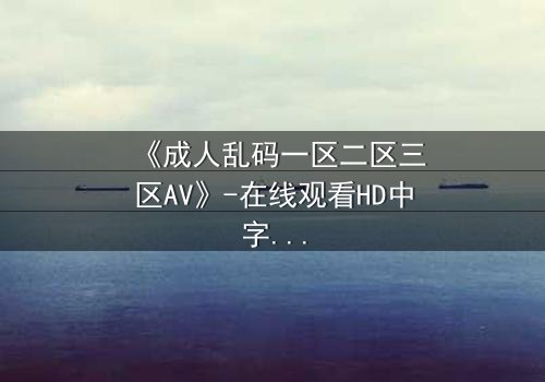 《成人乱码一区二区三区AV》-在线观看HD中字 - 免费1080P超清第7集