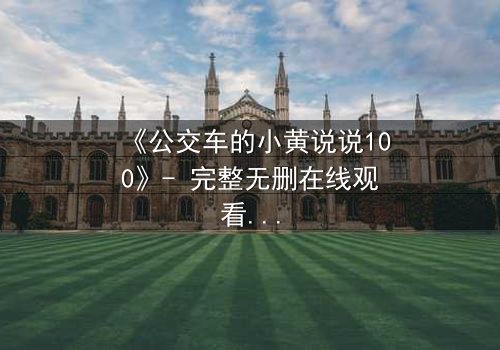 《公交车的小黄说说100》- 完整无删在线观看 - 一场隐秘的都市情感风暴