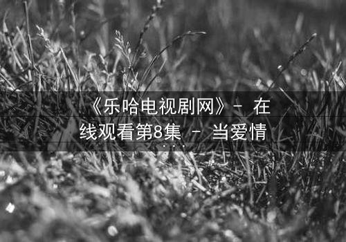 《乐哈电视剧网》- 在线观看第8集 - 当爱情与复仇交织,谁将主宰命运?
