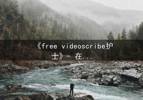 《free videoscribe护士》- 在线观看完整无删 - 当白衣天使沦为监控目标